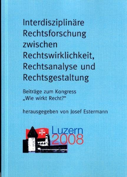 Interdisziplinäre Rechtsforschung zwischen Rechtswirklichkeit, Rechtsanalyse und Rechtsgestaltung: Beiträge zum Kongress "Wie wirkt Recht?", Luzern 2008 (Gesellschaftswissenschaftliche Beiträge) Law
