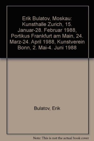 Erik Bulatov, Moskau: Kunsthalle Zurich, 15. Januar-28. Februar 1988, Portikus Frankfurt am Main, 24. Marz-24. April 1988, Kunstverein Bonn, 2. Mai-4. Juni 1988 (German Edition) book
