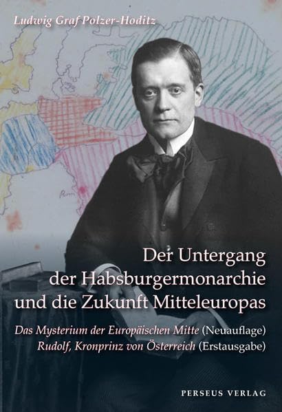 Der Untergang der Habsburger Monarchie und die Zukunft Mitteleuropas: Das Mysterium der Europäischen MItte (Neuauflage) Rudolf, Kronprinz von Österreich (Drama, Erstauflage) Politics & History