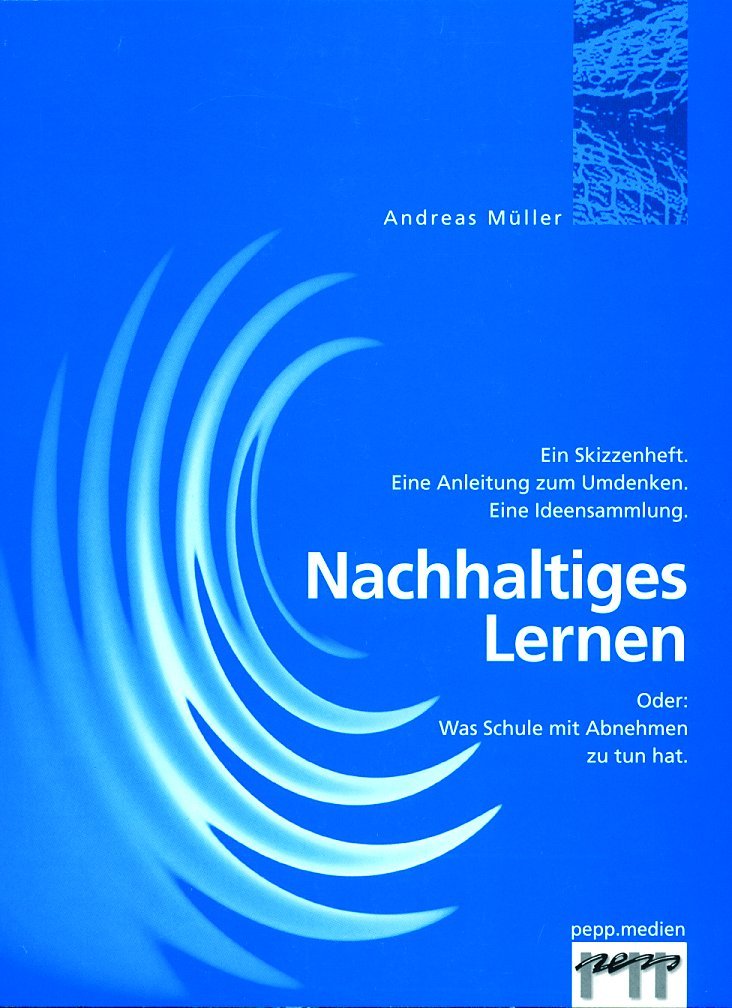 Nachhaltiges Lernen: Oder: Was Schule mit Abnehmen zu tun hat. Ein Skizzenheft. Eine Anleitung zum Umdenken. Eine Ideensammlung Education & Training