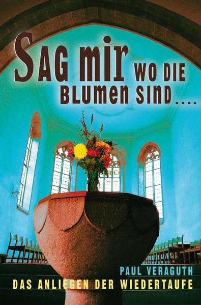 Sag mir, wo die Blumen sind: Das Anliegen der Wiedertaufe (Livre en allemand) book