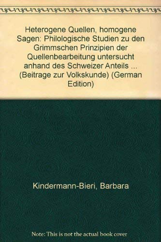 Heterogene Quellen - Homogene Sagen: Philologische Studien zu den Grimmschen Prinzipien der Quellenbearbeitung, untersucht anhand des Schweizer Anteils an den Deutschen Sagen (Beiträge zur Volkskunde) Business & Technology