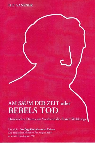 AM SAUM DER ZEIT oder BEBELS TOD. Historisches Drama am Vorabend des Ersten Weltkriegs.: Das Begräbnis des roten Kaisers. Die Trauerfeierlichkeiten für August Bebel in Zürich im August 1913. Drama