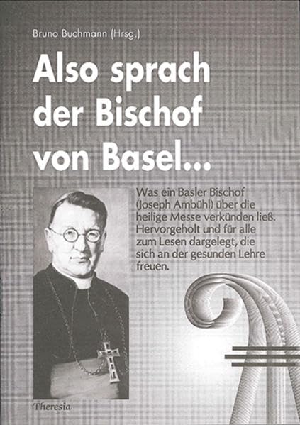 Also sprach der Bischof von Basel...: Was ein Basler Bischof (Joseph Ambühl) über die heilige Messe verkünden liess. Hervorgeholt und für alle zum ... die sich an der gesunden Lehre freuen Philosophy