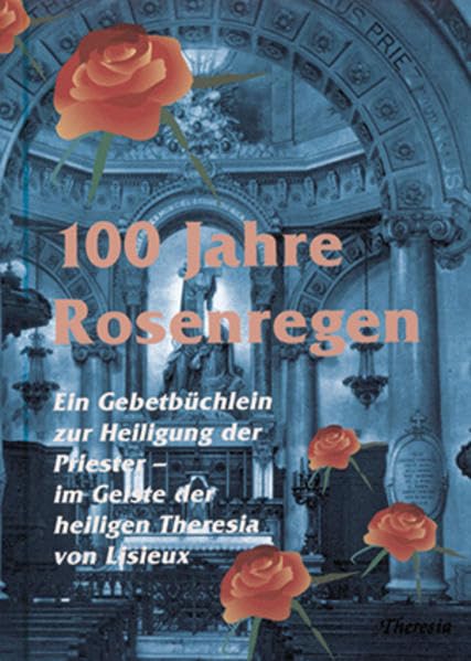 100 Jahre Rosenregen: Ein Gebetsbuch im Geist der heiligen Theresia vom Kinde Jesus Religion & Esotericism