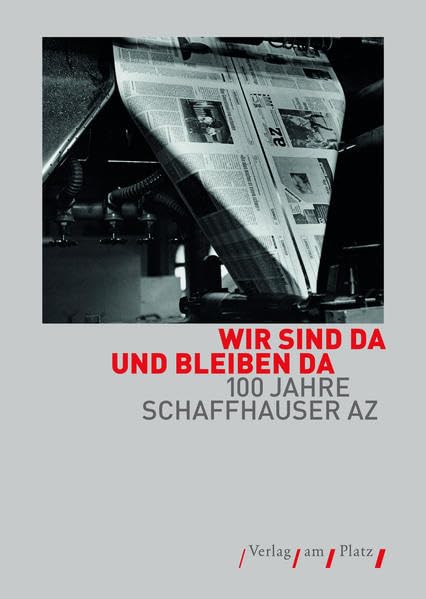 Wir sind da und bleiben da: 100 Jahre Schaffhauser AZ Politics & History