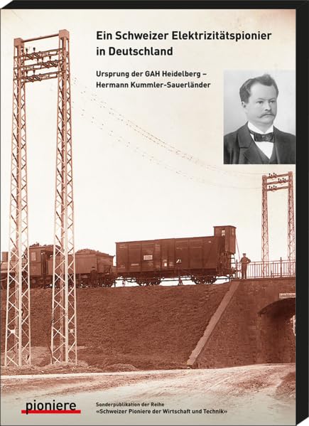 Ein Schweizer Elektrizitätspionier in Deutschland: Ursprung der GAH Heidelberg - Hermann Kummler-Sauerländer (Schweizer Pioniere der Wirtschaft und Technik) Memories