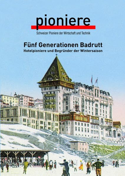 Fünf Generationen Badrutt: Hotelpioniere und Begründer der Wintersaison (Schweizer Pioniere der Wirtschaft und Technik) Media & Communication
