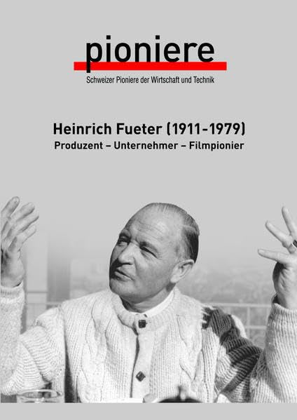 Heinrich Fueter (1911-1979): Produzent - Unternehmer - Filmpionier (Schweizer Pioniere der Wirtschaft und Technik) Media & Communication
