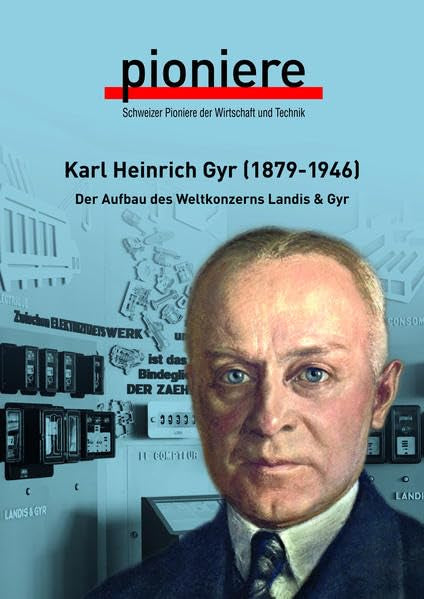 Karl Heinrich Gyr (1879-1946): Der Aufbau des Weltkonzers Landis & Gyr (Schweizer Pioniere der Wirtschaft und Technik) Science Books
