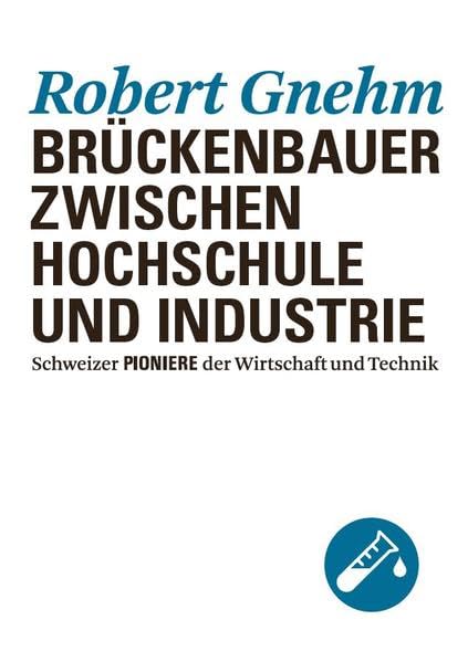 Robert Gnehm: Brückenbauer zwischen Hochschule und Industrie (Schweizer Pioniere der Wirtschaft und Technik) Media & Communication