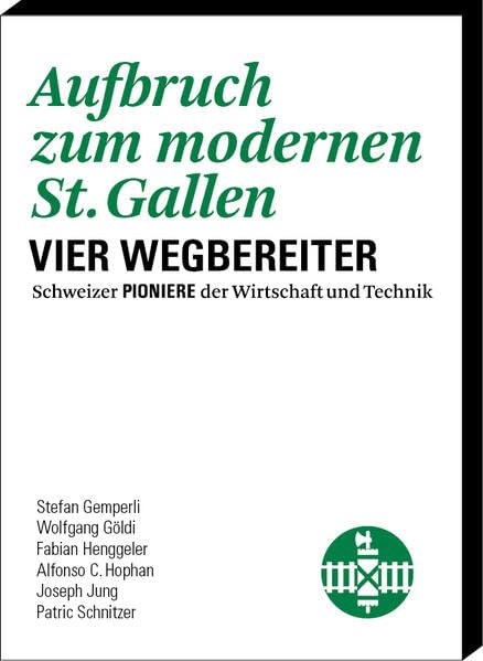Aufbruch zum modernen St. Gallen: Vier Wegbereiter (Schweizer Pioniere der Wirtschaft und Technik) Business & Technology