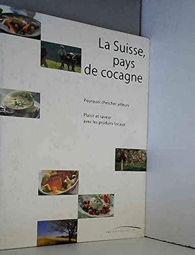 La Suisse, pays de cocagne - Pourquoi chercher ailleurs - Plaisir et saveur avec les produits locaux book