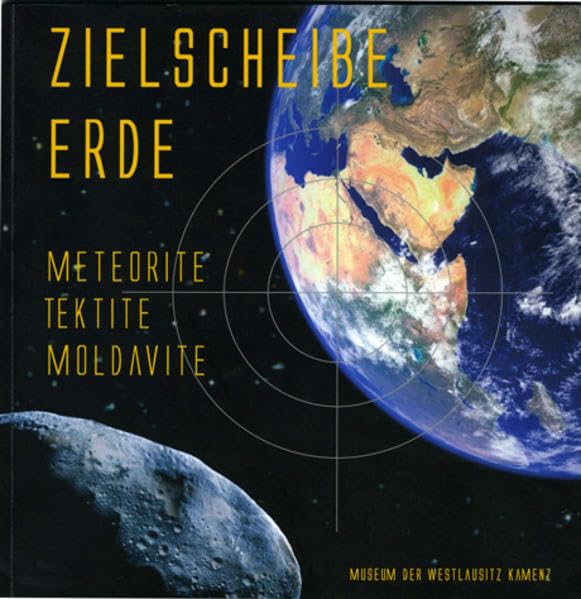 Zielscheibe Erde - Meteorite, Tektite, Moldavite: Ausstellungskataloge (Ausstellungskataloge: Begleitkataloge zu den Sonderausstellungen des Museums der Westlausitz Kamenz) Reference Books