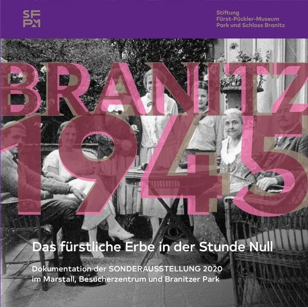 Branitz 1945: das fürstliche Erbe in der Stunde Null : Dokumentation der Sonderausstellung 2020 im Marstall, Besucherzentrum und Branitzer Park Politics & History