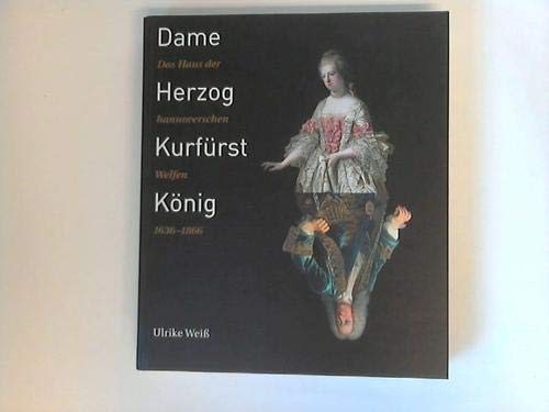 Dame, Herzog, Kurfürst, König: Das Haus der hannoverschen Welfen 1636-1866 (Schriften des Historischen Museums Hannover) Politics & History