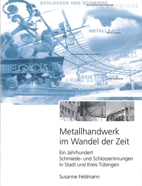 Metallhandwerk im Wandel der Zeit: Ein Jahrhundert Schmiede- und Schlosserinnungen in Stadt und Kreis Tübingen (Tübinger Kataloge) Business, Finance & Career