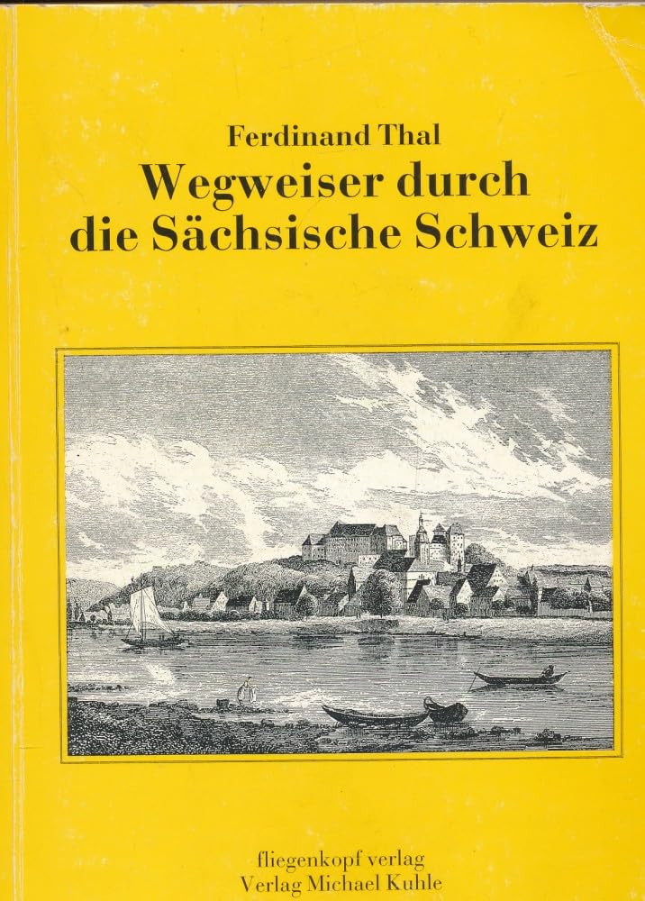 Neuester kurzgefaßter und doch vollständiger Wegweiser durch die Sächsische Schweiz: Nebst einem Anhang: Anleitung zu einem Abstecher nach der Oberlausitz Travel