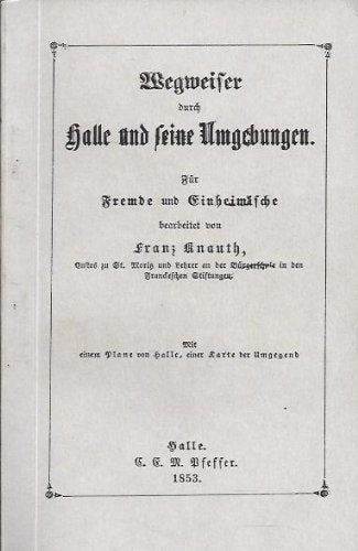Wegweiser durch Halle und seine Umgebungen: Für Fremde und Einheimische Politics & History