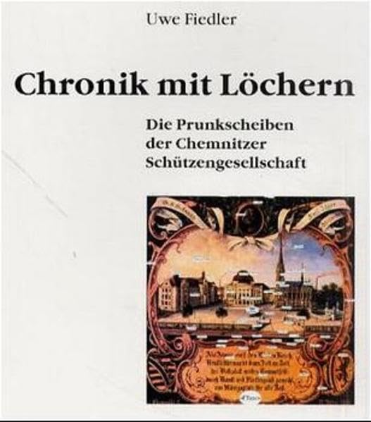 Chronik mit Löchern: Die Prunkscheiben der Chemnitzer Schützengesellschaft book