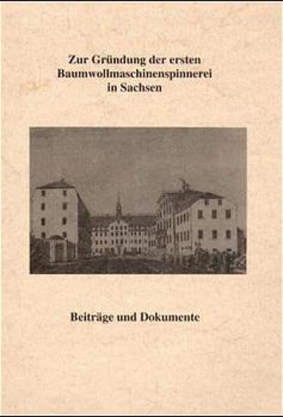 Zur Grundung Der Ersten Baumwollmaschinenspinnerei in Sachsen: Beitrage Und Dokumente: 200 Jahre Erste Baumwollmaschinenspinnerei in Sachsen book