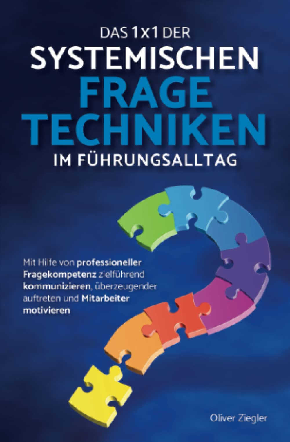 Das 1x1 der systemischen Fragetechniken im Führungsalltag: Wie Sie mit Hilfe von professioneller Fragekompetenz zielführend kommunizieren, überzeugender auftreten und Mitarbeiter motivieren Business, Finance & Career