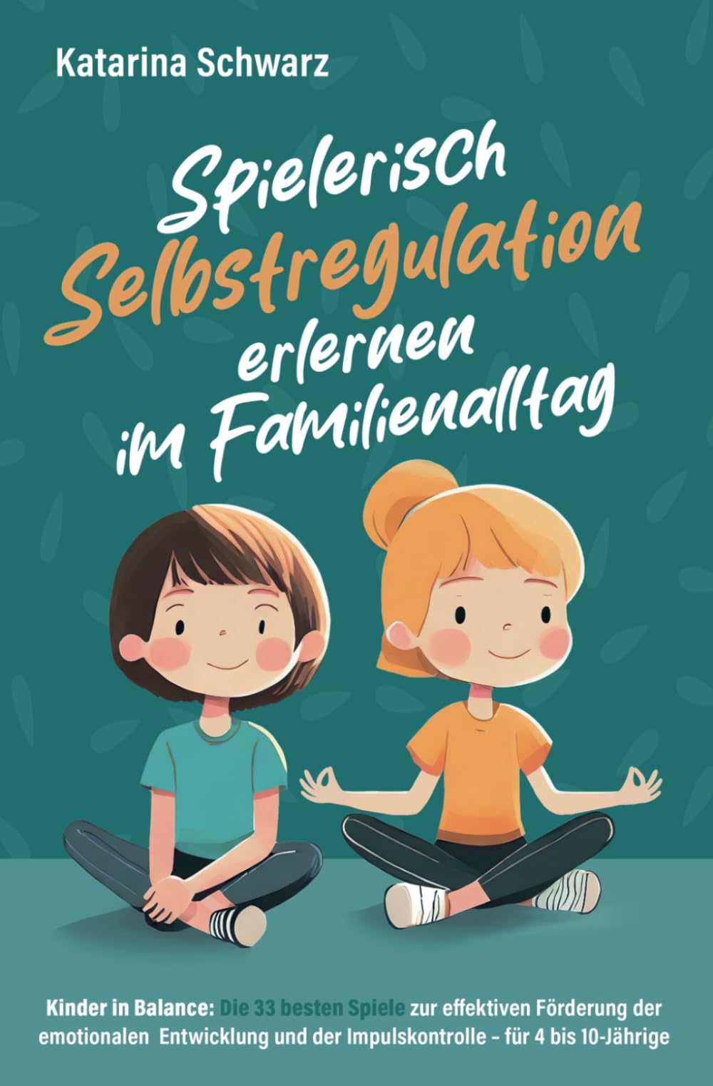Kinder in Balance – Spielerisch Selbstregulation erlernen im Familienalltag: Die 33 besten Spiele zur effektiven Förderung der emotionalen Entwicklung und der Impulskontrolle – für 4 bis 10 Jährige. Parents & Children
