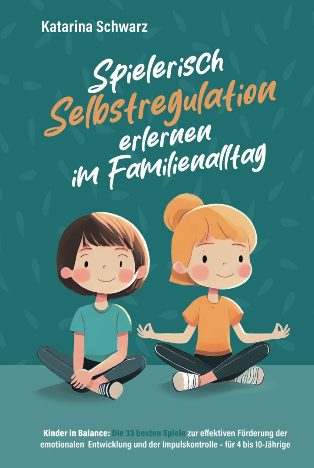 Kinder in Balance – Spielerisch Selbstregulation erlernen im Familienalltag: Die 33 besten Spiele zur effektiven Förderung der emotionalen Entwicklung und der Impulskontrolle – für 4 bis 10 Jährige. Parents & Children