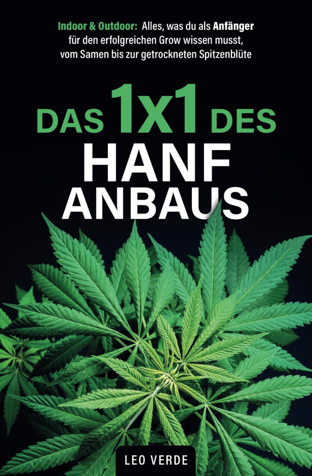 Das 1x1 des Hanfanbaus – Indoor & Outdoor: Alles, was du als Anfänger für den erfolgreichen Grow wissen musst, vom Samen bis zur getrockneten Spitzenblüte Garden & Plants