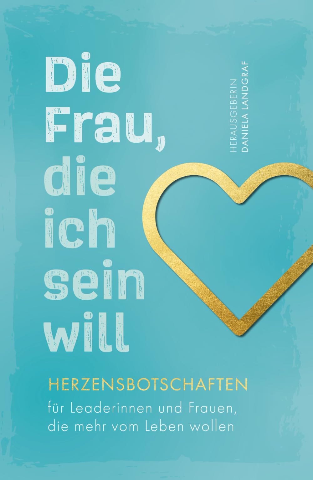 Die Frau, die ich sein will – Herzensbotschaften für Leaderinnen und Frauen, die mehr vom Leben wollen Business, Finance & Career