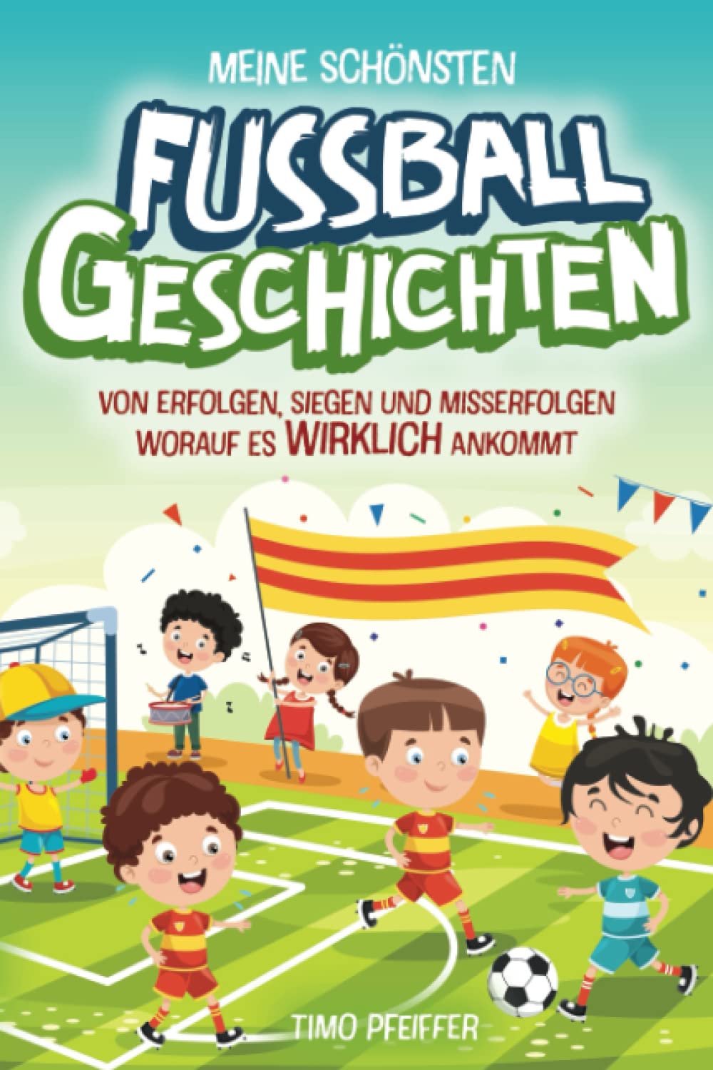 Meine schönsten Fußballgeschichten – von Erfolgen, Siegen und Misserfolgen. Worauf es wirklich ankommt: Spannende Fußballgeschichten ab 8 Parents & Children