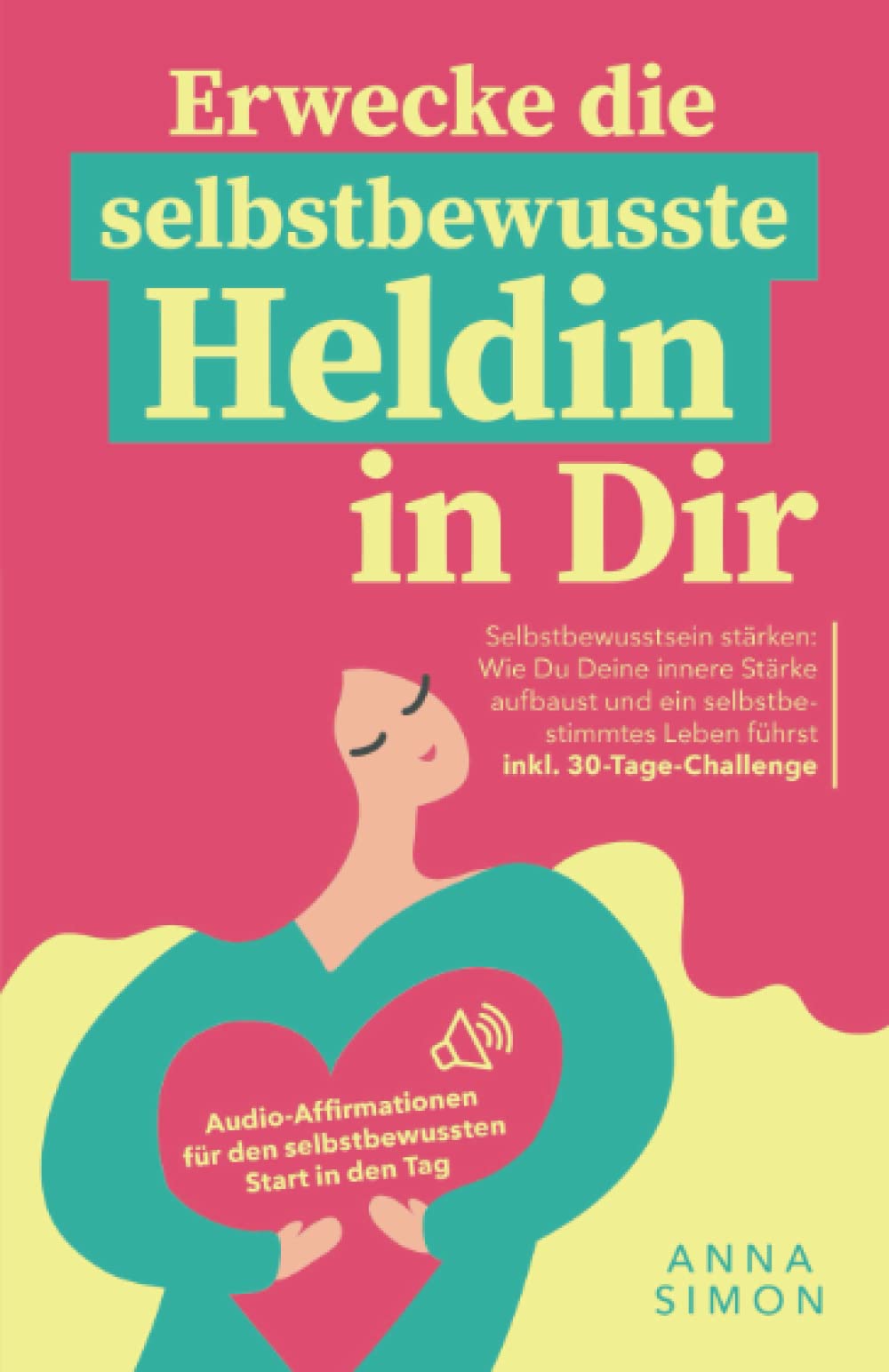 Erwecke die selbstbewusste Heldin in dir: Wie Du als Frau stark & selbstsicher durch Dein Leben gehst. Selbstliebe und Selbstakzeptanz entwickeln – ... Audio-Affirmationen & 30-Tage-Praxis-Übungen) Business, Finance & Career