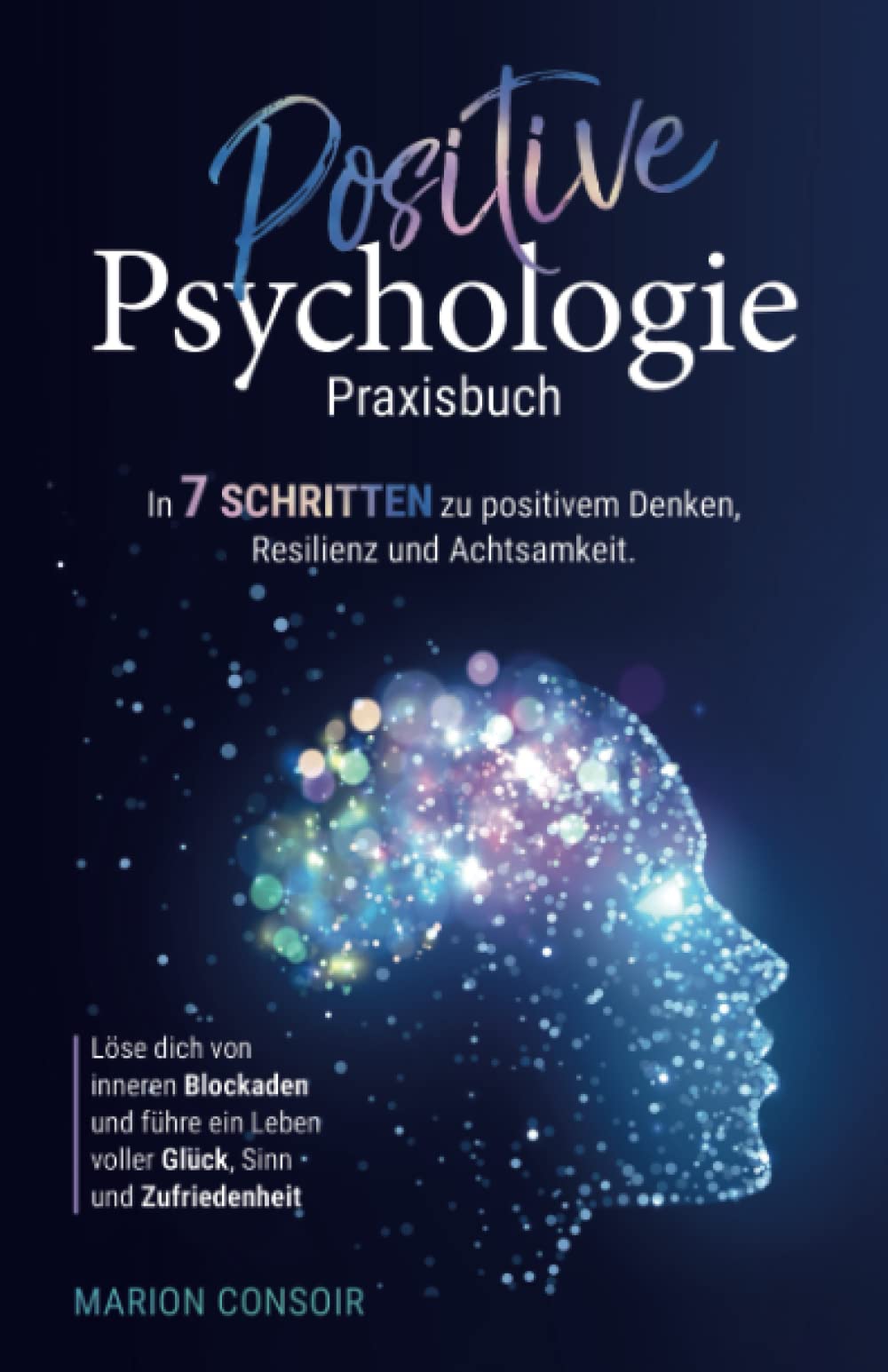 Positive Psychologie – Praxisbuch: In 7 Schritten zu positivem Denken, Resilienz und Achtsamkeit – Löse dich von inneren Blockaden und führe ein Leben voller Glück, Sinn und Zufriedenheit. Personalities Books