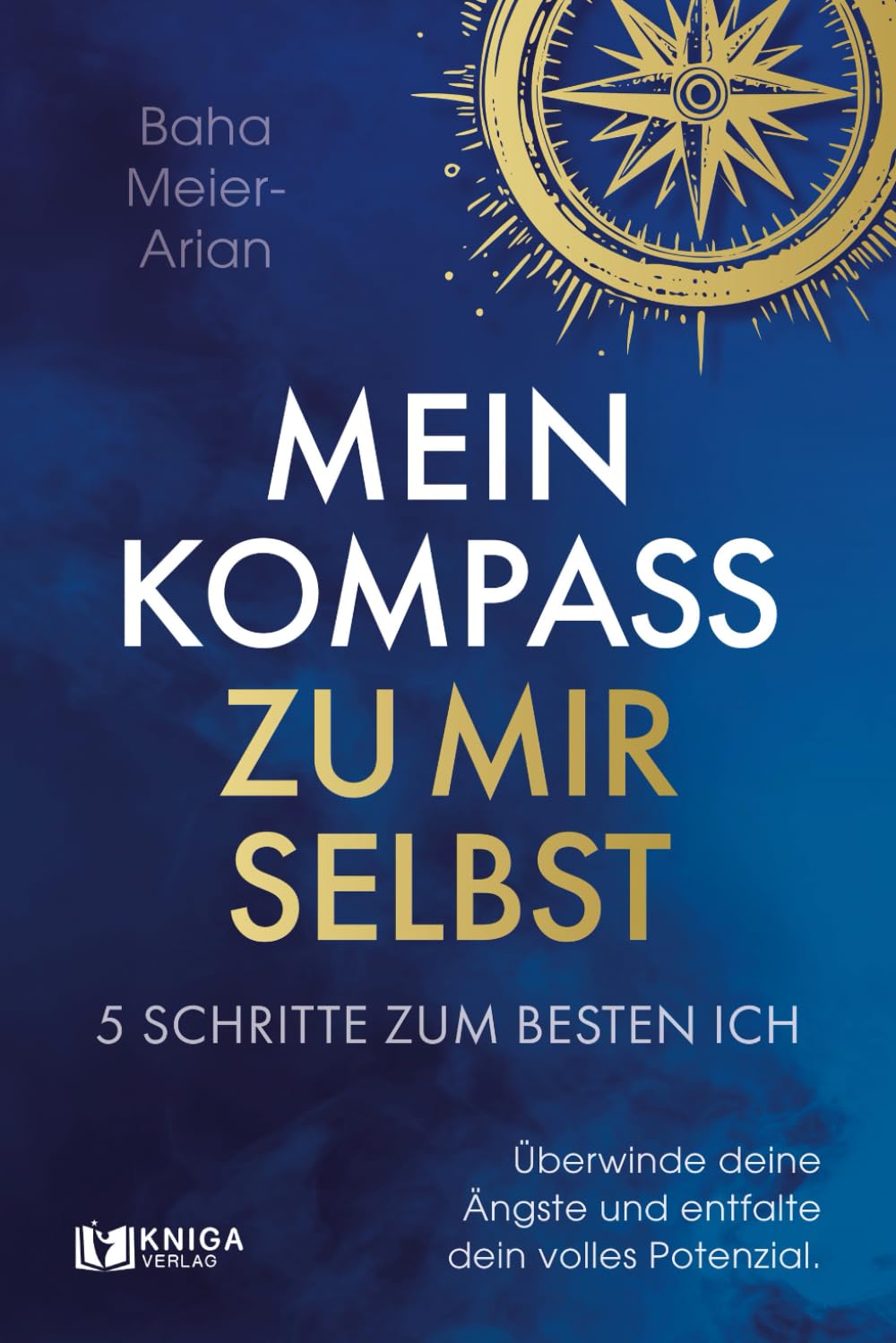 Mein Kompass zu mir selbst - 5 Schritte zum besten Ich: Überwinde deine Ängste und entfalte dein volles Potenzial. Lifestyle