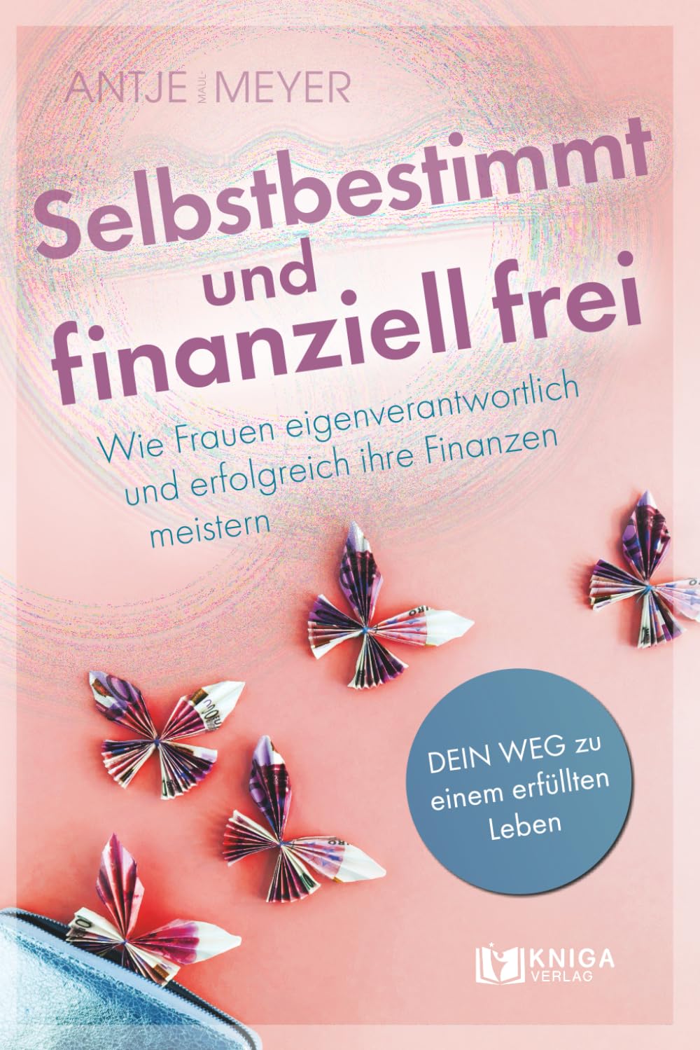 Selbstbestimmt und finanziell frei.: Wie Frauen eigenverantwortlich und erfolgreich ihre Finanzen meistern. Business & Technology