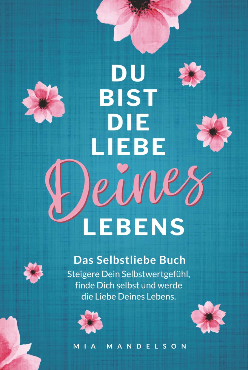Das Selbstliebe Buch: Du bist die Liebe Deines Lebens - Steigere Dein Selbstwertgefühl, stärke Dein Selbstbewusstsein, finde Dich selbst und werde die Liebe Deines Lebens. Psychology