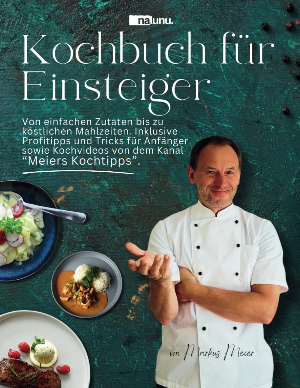 Kochbuch für Einsteiger - Von einfachen Zutaten bis zu köstlichen Mahlzeiten. Inklusive Profitipps und Tricks für Anfänger sowie Kochvideos von dem Kanal “Meiers Kochtipps”. International