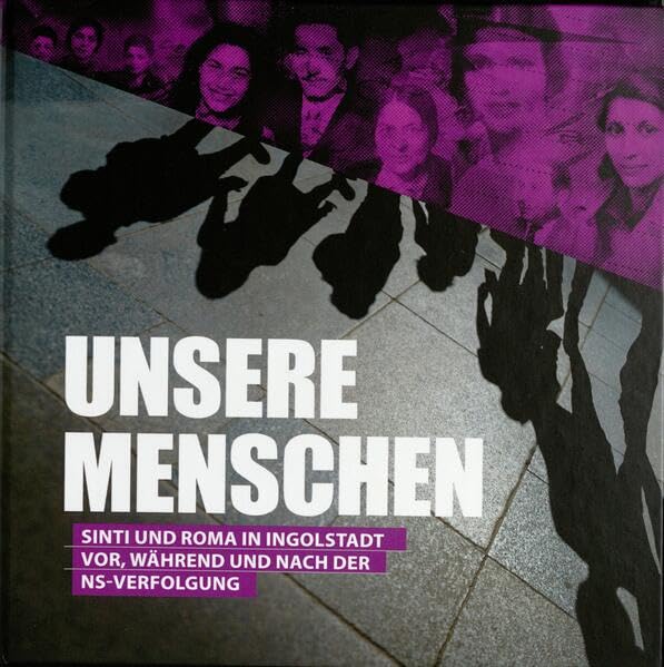 "Unsere Menschen": Sinti und Roma vor, während und nach der NS-Verfolgung : Begleitband zur Ausstellung im Stadtmuseum Ingolstadt 22. Oktober 2023 bis 17. März 2024 Books