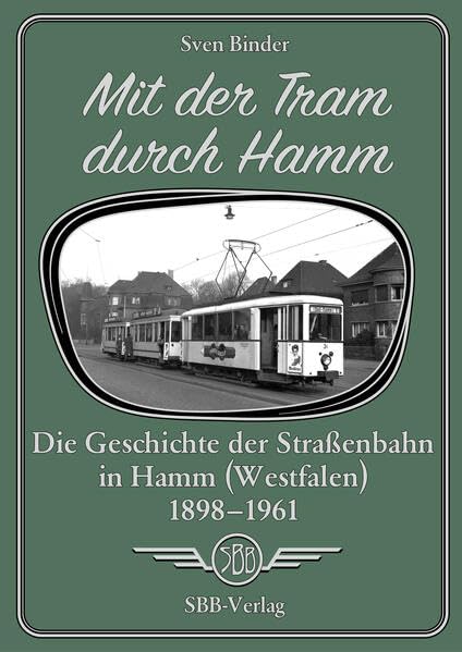 Mit der Tram durch Hamm: Die Geschichte der Straßenbahn in Hamm (Westfalen) 1898 - 1961 Politics & History