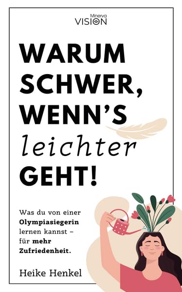 Warum schwer, wenn´s leichter geht!: Was du von einer Olympiasiegerin lernen kannst – für mehr Zufriedenheit. (Minerva VISION) Business, Finance & Career