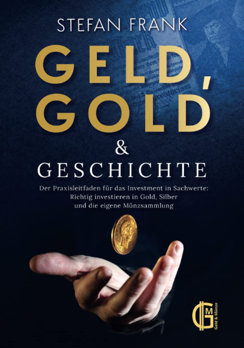 Geld, Gold & Geschichte – Der Praxisleitfaden für das Investment in Sachwerte: Richtig investieren in Gold, Silber und die eigene Münzsammlung Business, Finance & Career