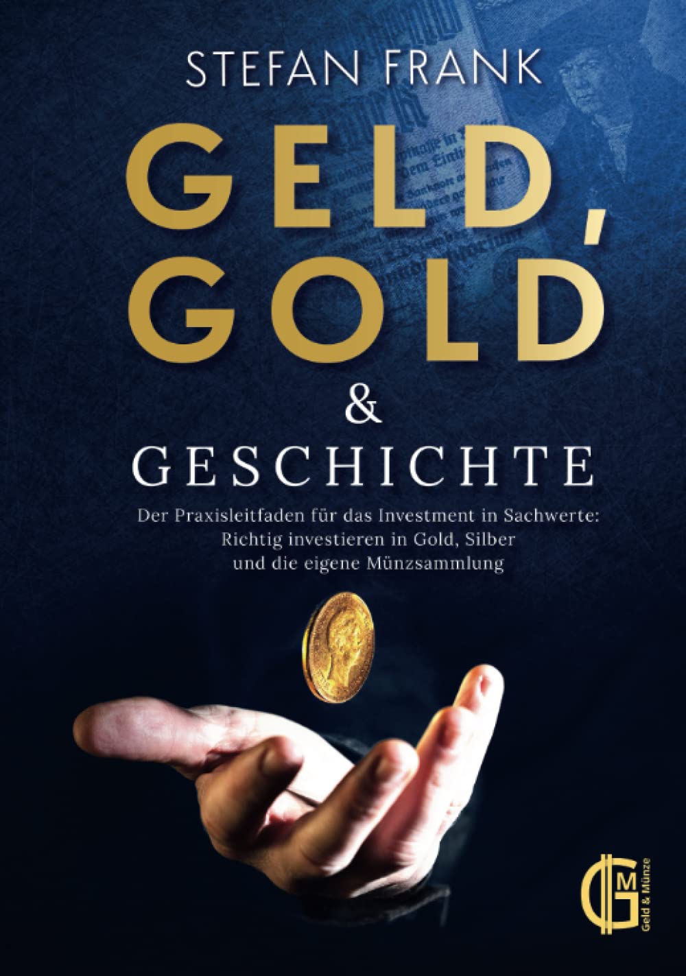 Geld, Gold & Geschichte – Der Praxisleitfaden für das Investment in Sachwerte: Richtig investieren in Gold, Silber und die eigene Münzsammlung Business, Finance & Career