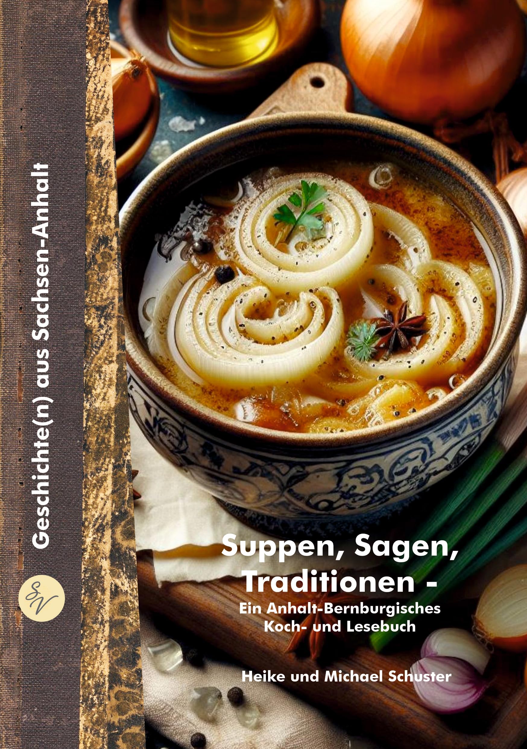 Suppen, Sagen, Traditionen: Ein Anhalt-Bernburgisches Koch- und Lesebuch Cooking & Enjoying