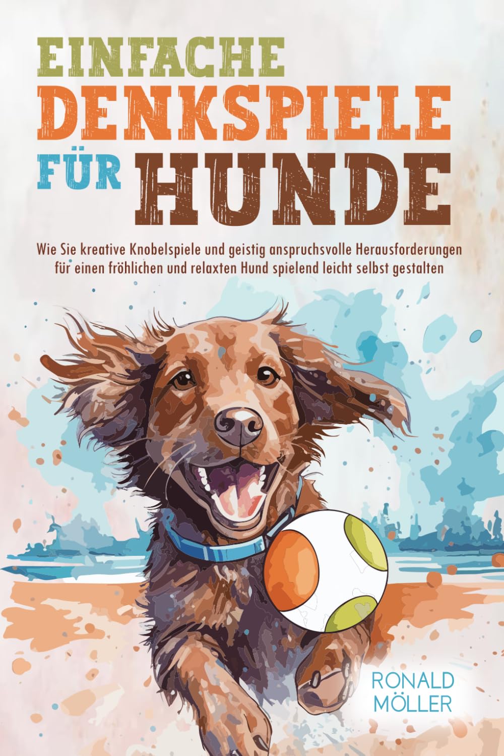 Einfache Denkspiele für Hunde: Kreative Knobelspiele und geistig anspruchsvolle Herausforderungen für einen fröhlichen und relaxten Hund spielend leicht selbst gestalten Medicine