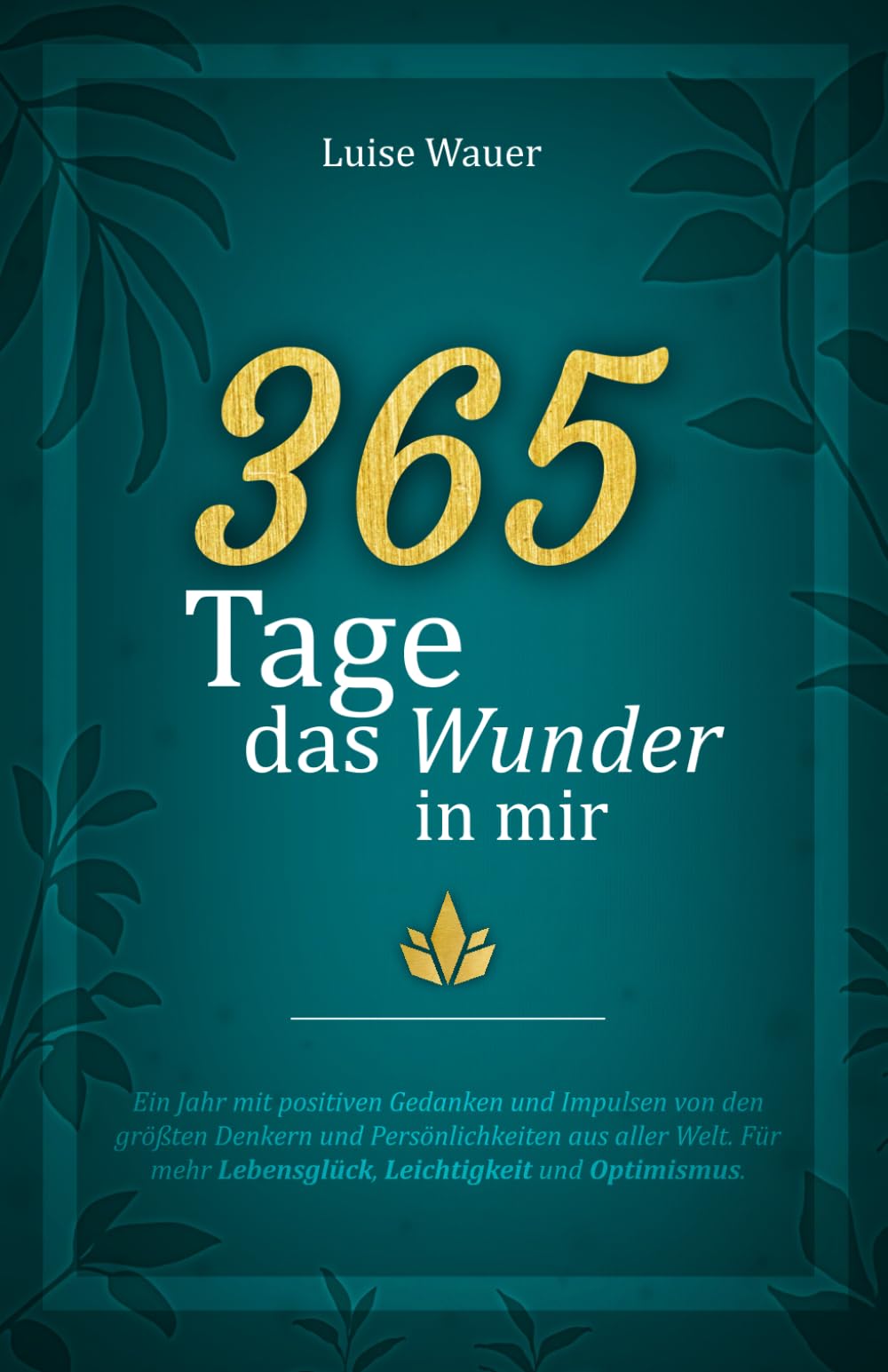 365 Tage das Wunder in mir: Ein Jahr mit positiven Gedanken und Impulsen von den größten Denkern und Persönlichkeiten aus aller Welt für mehr Lebensglück, Leichtigkeit und Optimismus Lifestyle