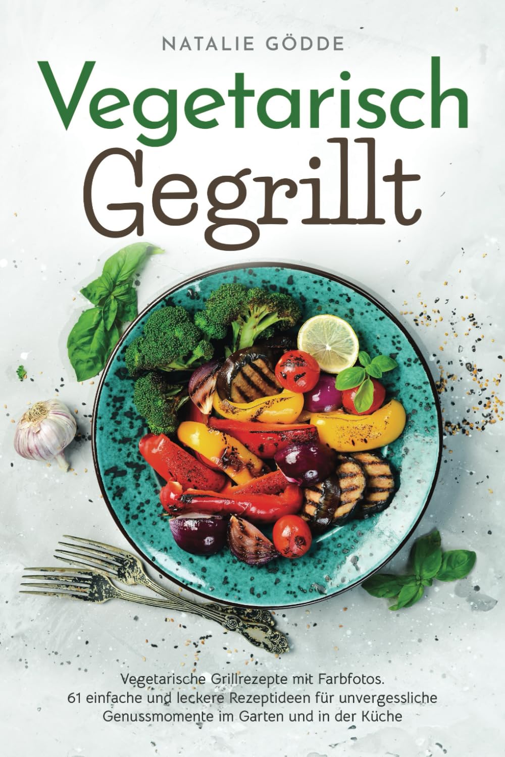 Vegetarisch Gegrillt: Vegetarische Grillrezepte mit Farbfotos. 61 einfache und leckere Rezeptideen für unvergessliche Genussmomente im Garten und in der Küche Leisure, Home & Garden