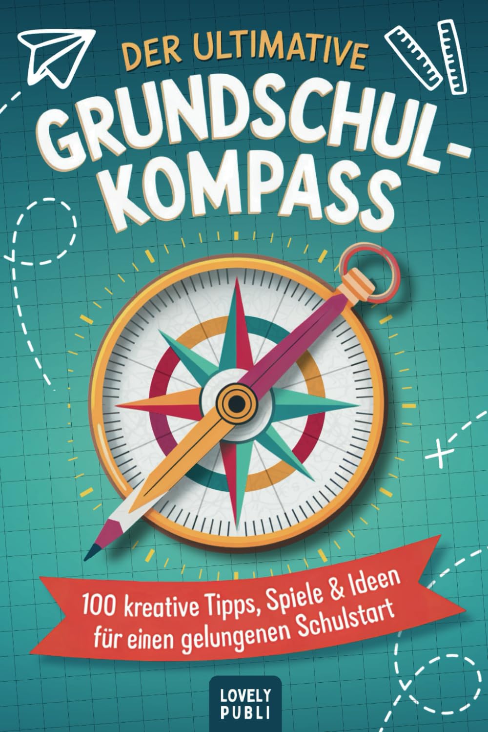 Der ultimative Grundschulkompass: 100 kreative Tipps, Spiele und Ideen für einen gelungenen Schulstart und eine erfolgreiche Grundschulzeit - das perfekte Geschenk zur Einschulung Education & Training