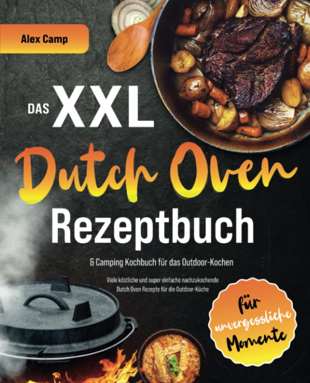Das XXL Dutch Oven Rezeptbuch & Camping Kochbuch für das Outdoor-Kochen: Viele köstliche und super einfach nachzukochende Dutch Oven Rezepte für die Outdoor-Küche für unvergessliche Momente Cooking & Enjoying