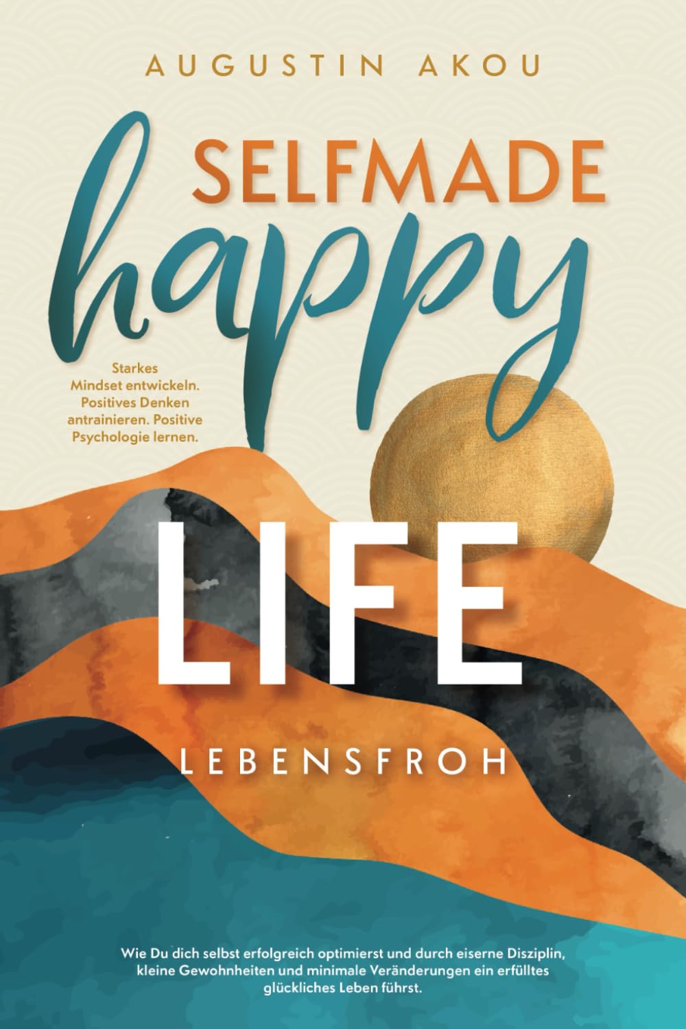 Selfmade Happy Life - Wie Du dich selbst erfolgreich optimierst und durch eiserne Disziplin, kleine Gewohnheiten und minimale Veränderungen ein erfülltes glückliches Leben führst Lifestyle