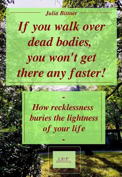If you walk over dead bodies, you won't get there any faster!: ~ How recklessness buries the lightness of your life ~ Contemporary literature